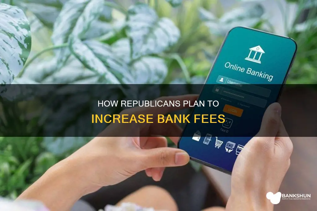 do republicans want to increase bank fees