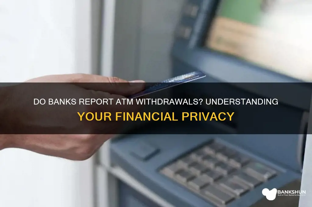 does the bank report your atm withdrawals