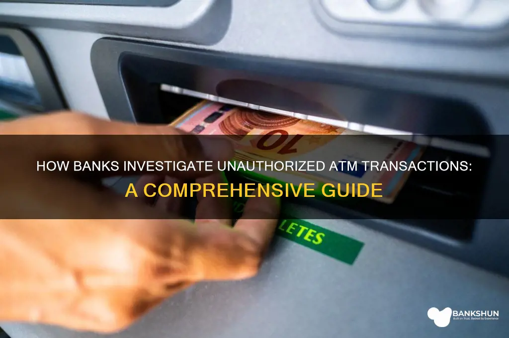 how do banks investigate unauthorized atm transactions