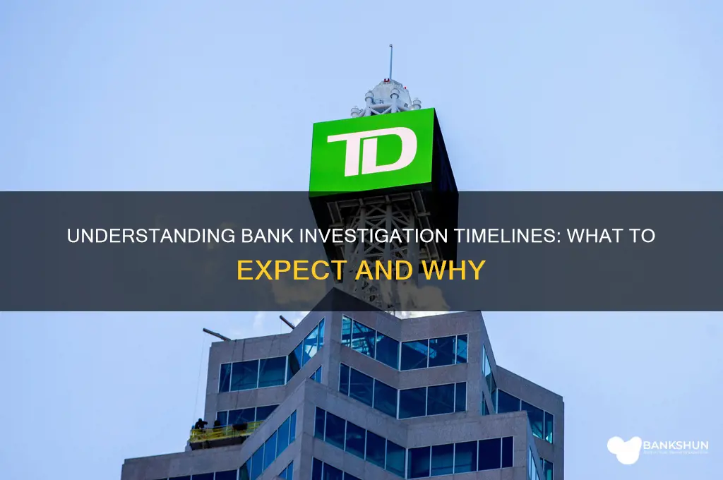 how long does a bank investigation take