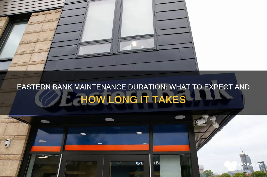 how long does eastern bank maintance takes