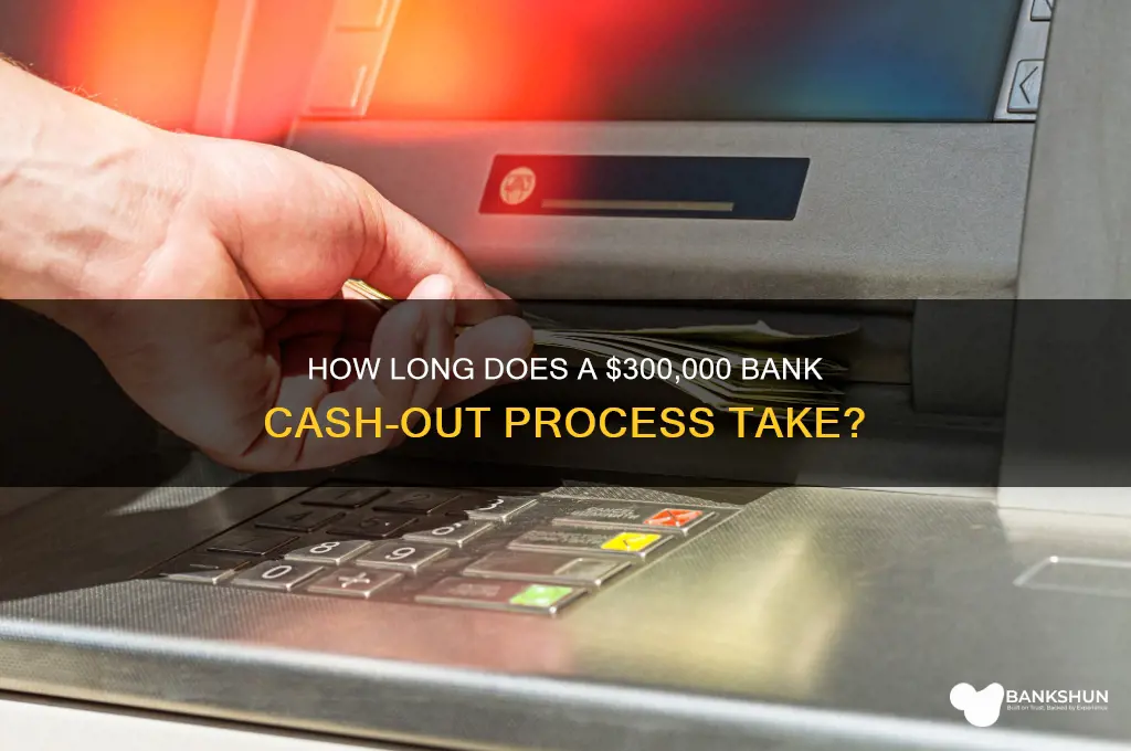 how long for bank cash out 300000