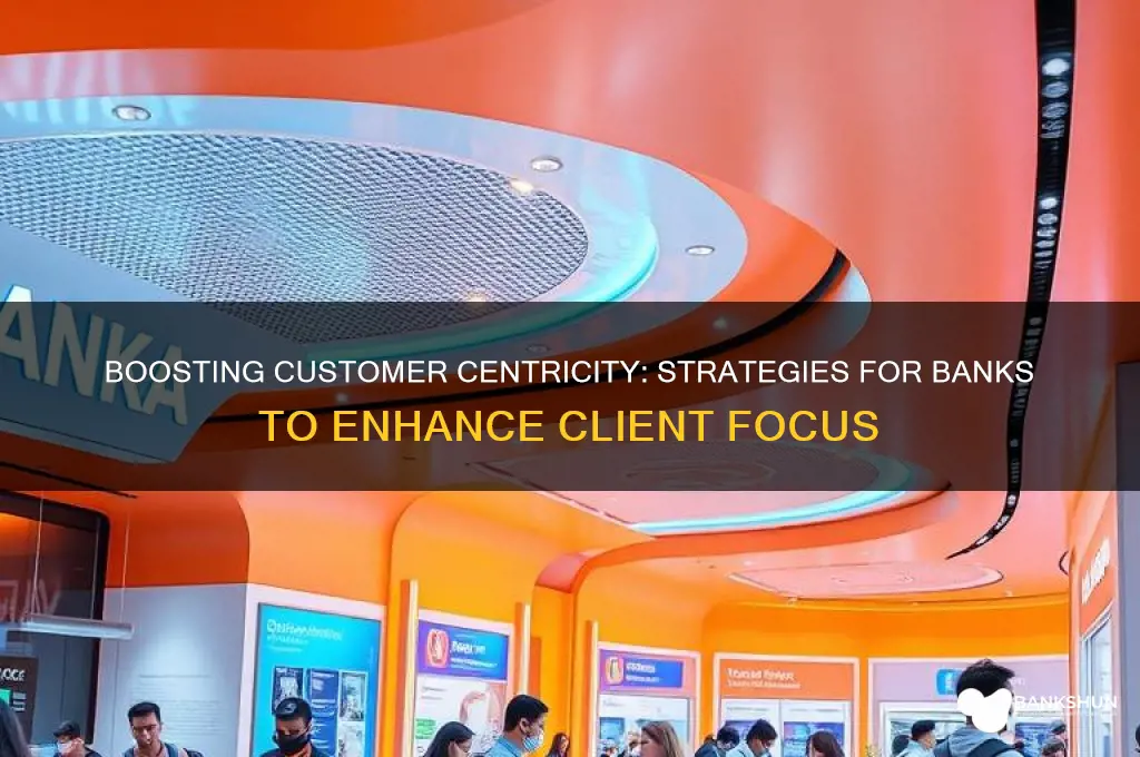 how to increase customer centricity in banks