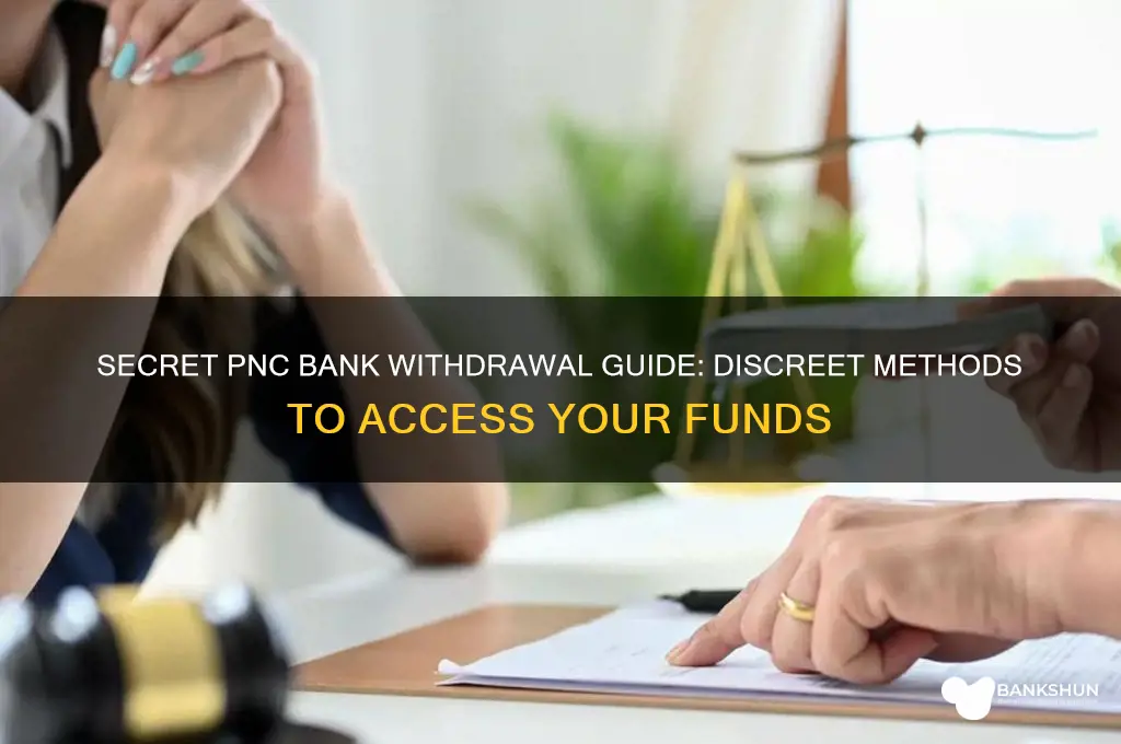 how to withdrawl from pnc bank secretly