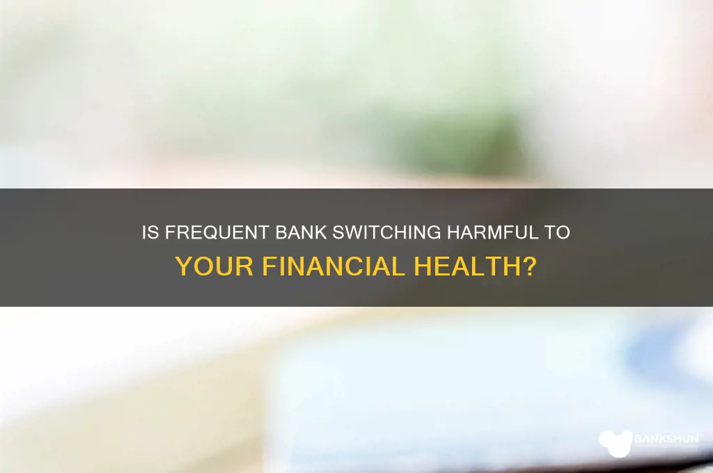 is it bad to keep switching banks