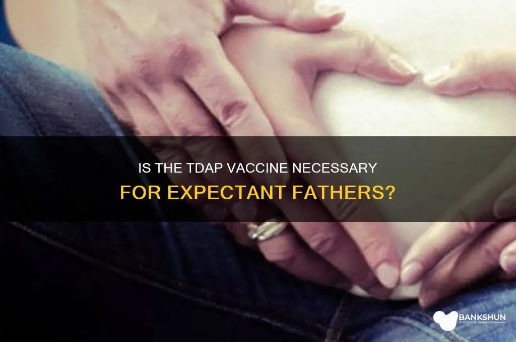 is the tdap vaccine necessary for dads
