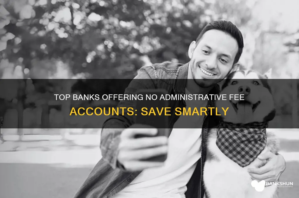 what bank does not charge administrative fees