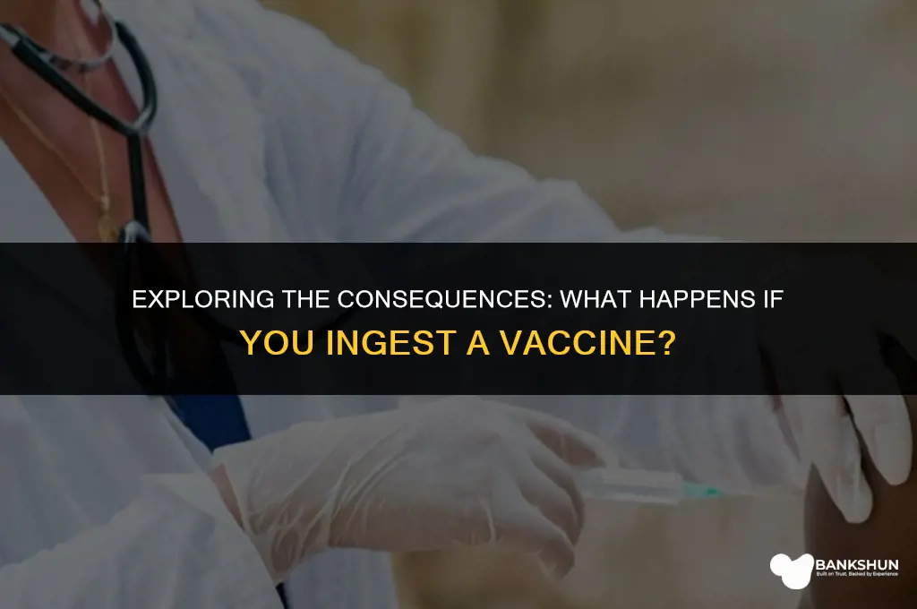 what would happen if you ingest vaccine