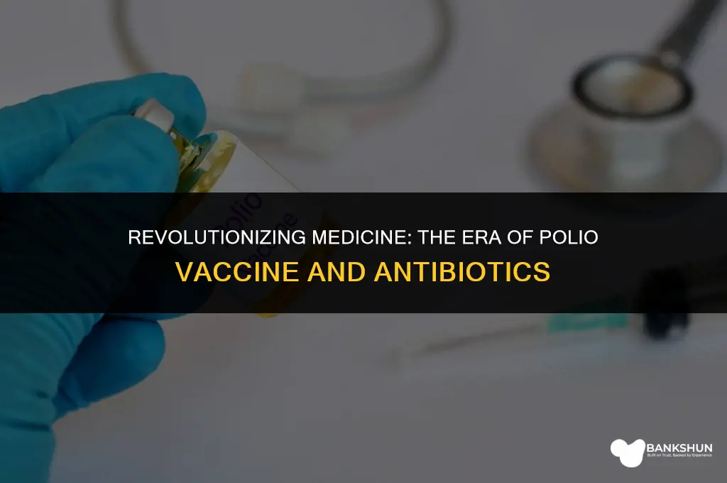 when was the polio vaccine and antibiotics